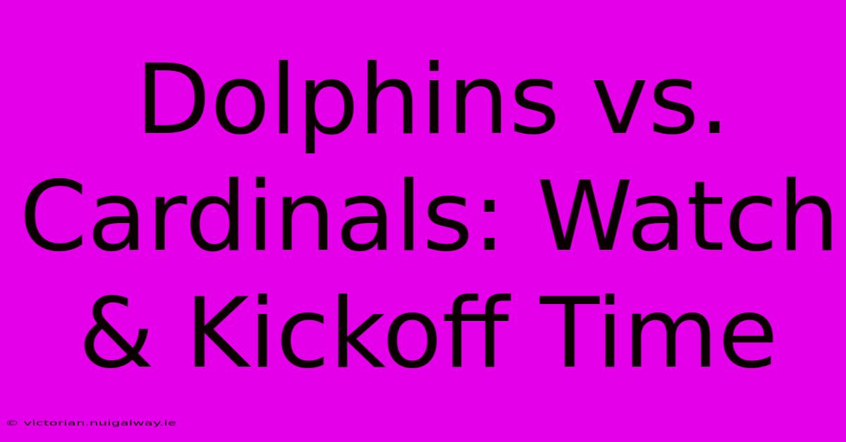 Dolphins Vs. Cardinals: Watch & Kickoff Time