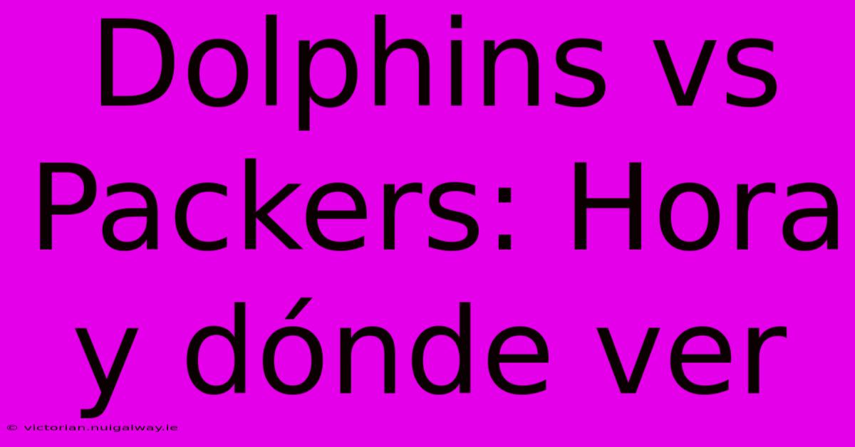 Dolphins Vs Packers: Hora Y Dónde Ver