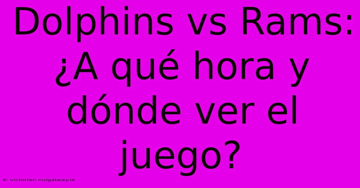 Dolphins Vs Rams: ¿A Qué Hora Y Dónde Ver El Juego?