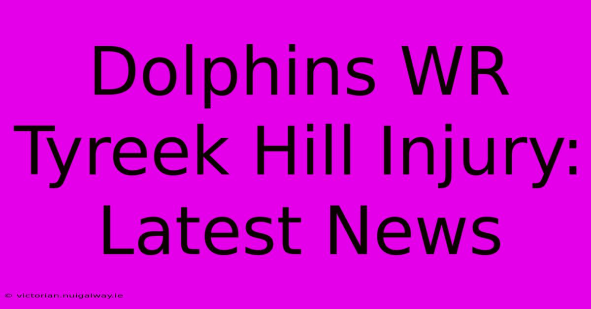 Dolphins WR Tyreek Hill Injury: Latest News