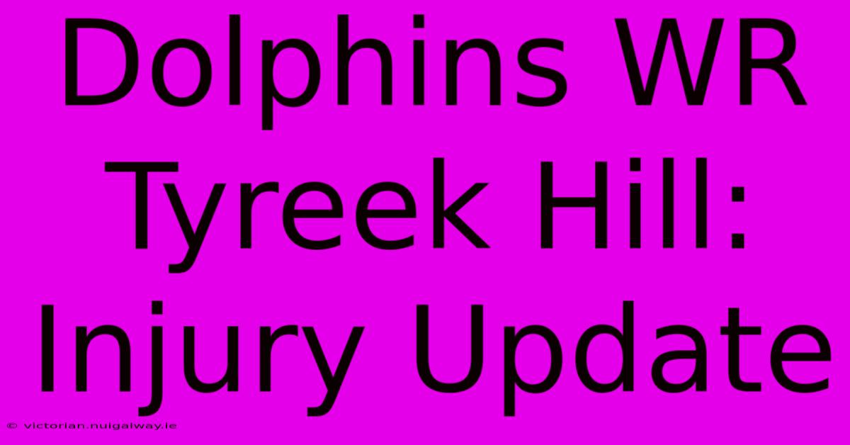 Dolphins WR Tyreek Hill: Injury Update