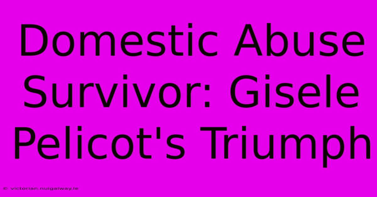 Domestic Abuse Survivor: Gisele Pelicot's Triumph