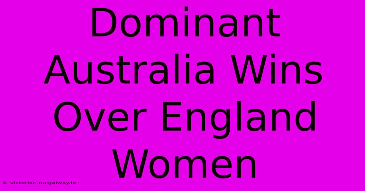 Dominant Australia Wins Over England Women