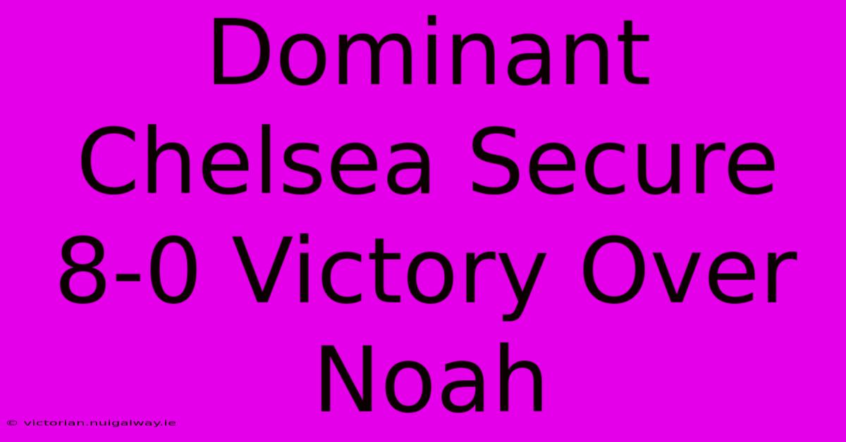 Dominant Chelsea Secure 8-0 Victory Over Noah