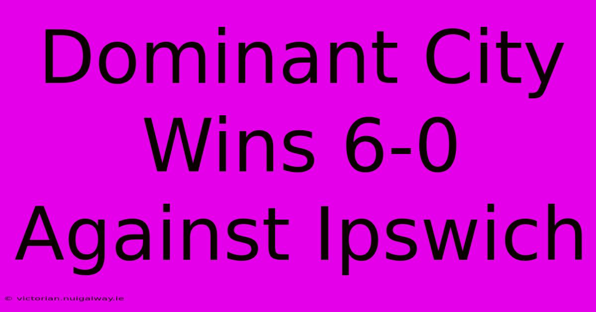 Dominant City Wins 6-0 Against Ipswich