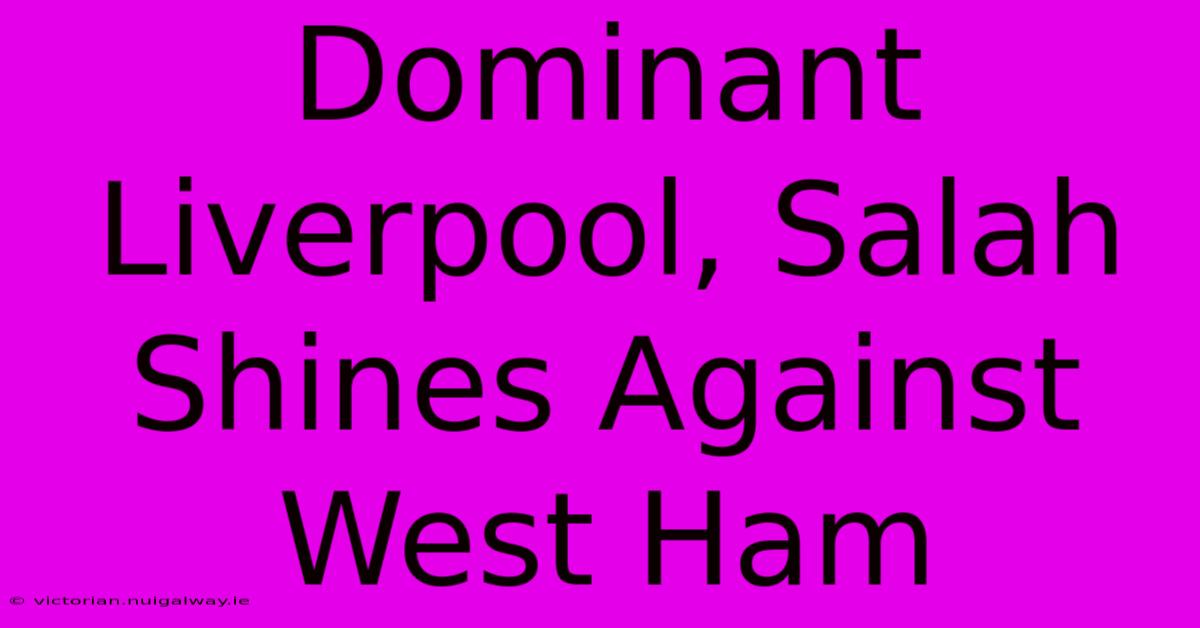 Dominant Liverpool, Salah Shines Against West Ham