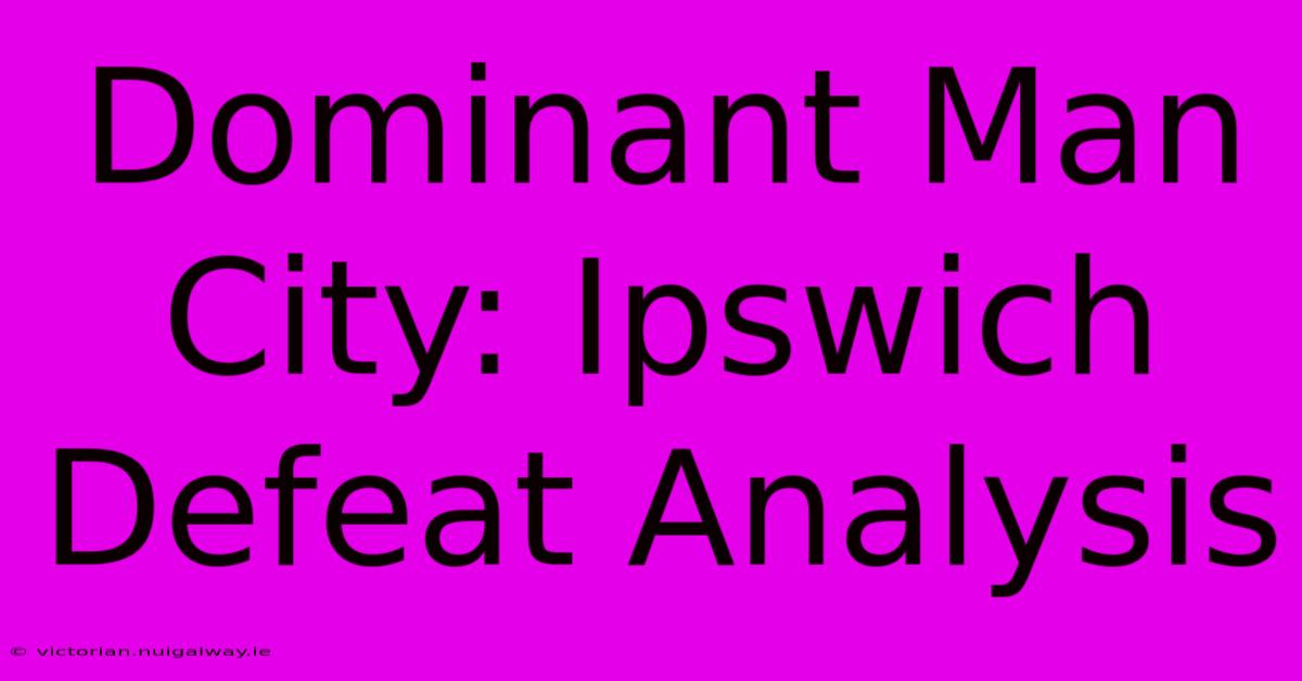 Dominant Man City: Ipswich Defeat Analysis