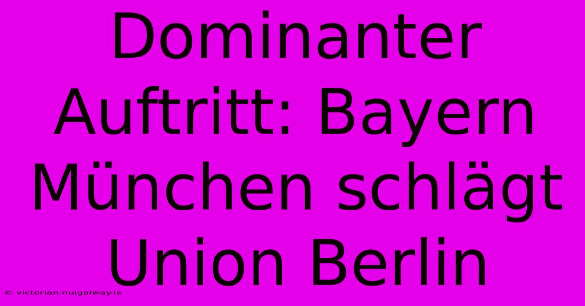 Dominanter Auftritt: Bayern München Schlägt Union Berlin