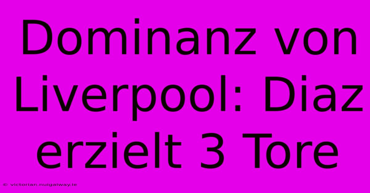 Dominanz Von Liverpool: Diaz Erzielt 3 Tore