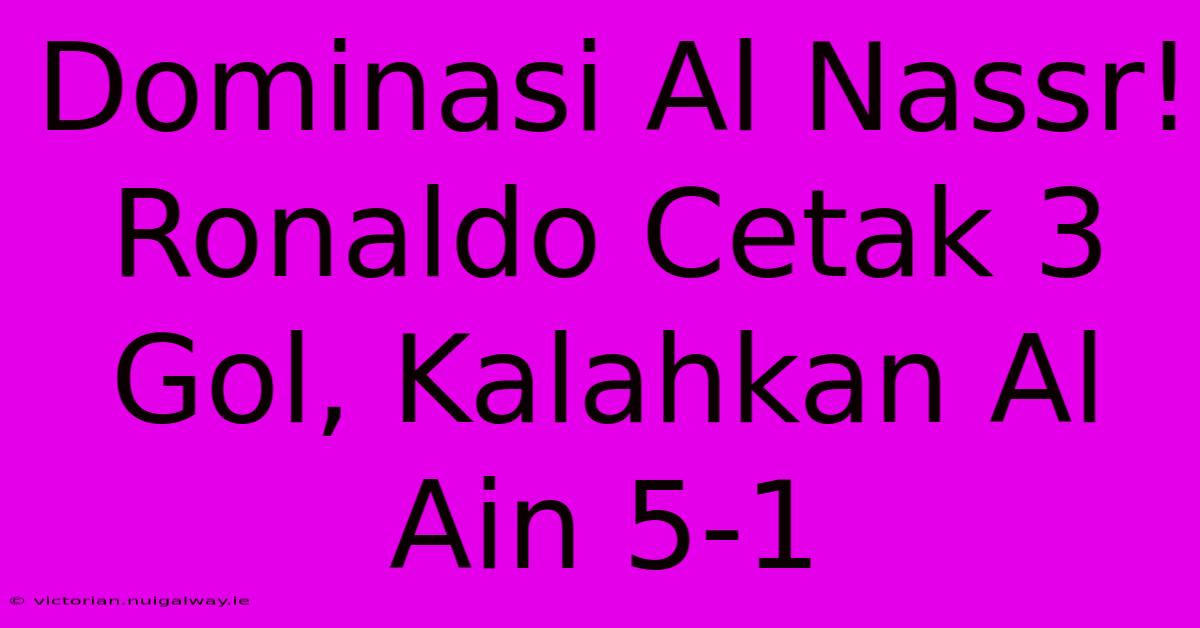 Dominasi Al Nassr! Ronaldo Cetak 3 Gol, Kalahkan Al Ain 5-1 