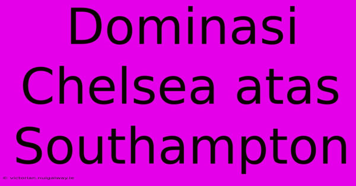 Dominasi Chelsea Atas Southampton