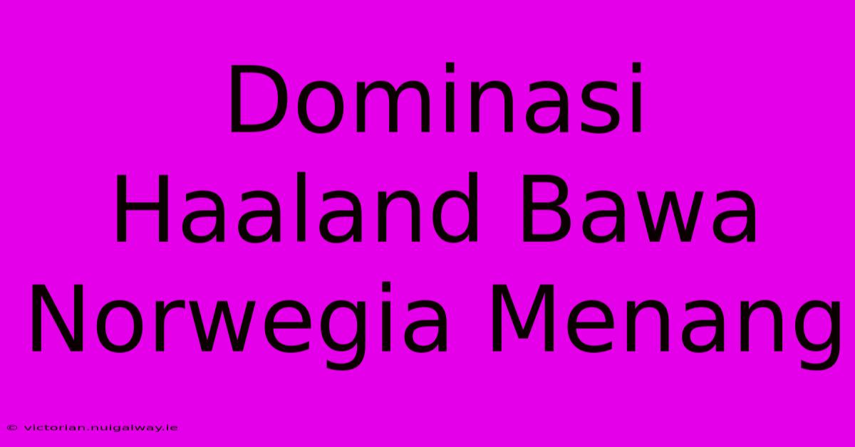 Dominasi Haaland Bawa Norwegia Menang