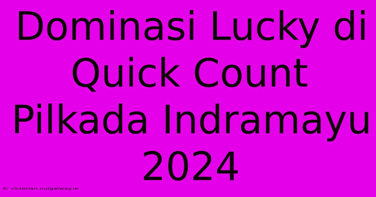 Dominasi Lucky Di Quick Count Pilkada Indramayu 2024