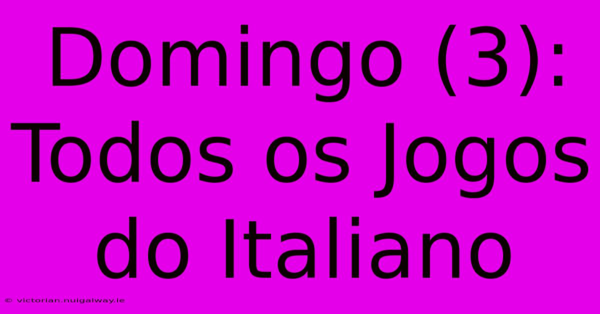 Domingo (3): Todos Os Jogos Do Italiano