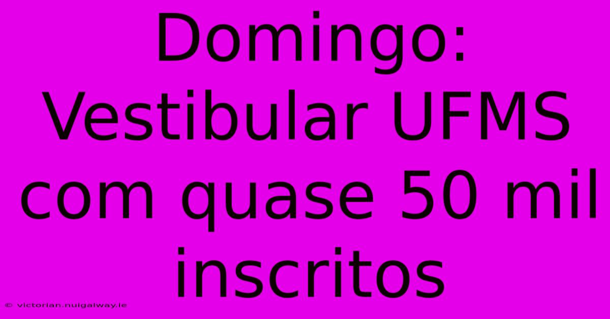 Domingo: Vestibular UFMS Com Quase 50 Mil Inscritos