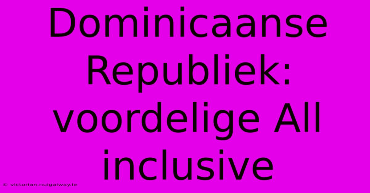 Dominicaanse Republiek: Voordelige All Inclusive