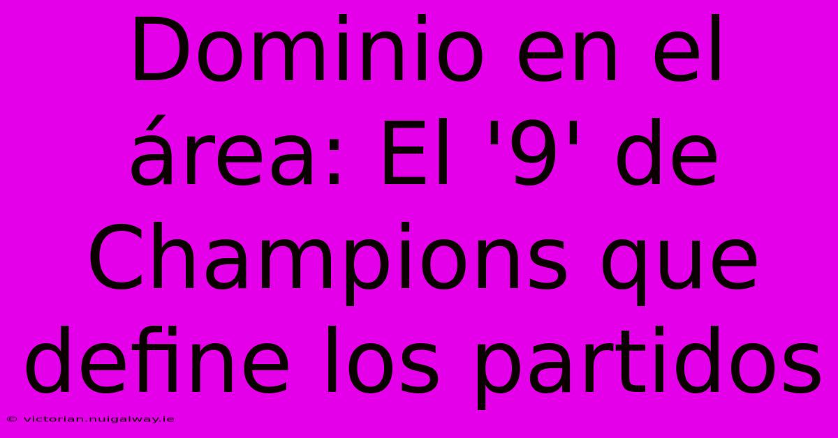 Dominio En El Área: El '9' De Champions Que Define Los Partidos