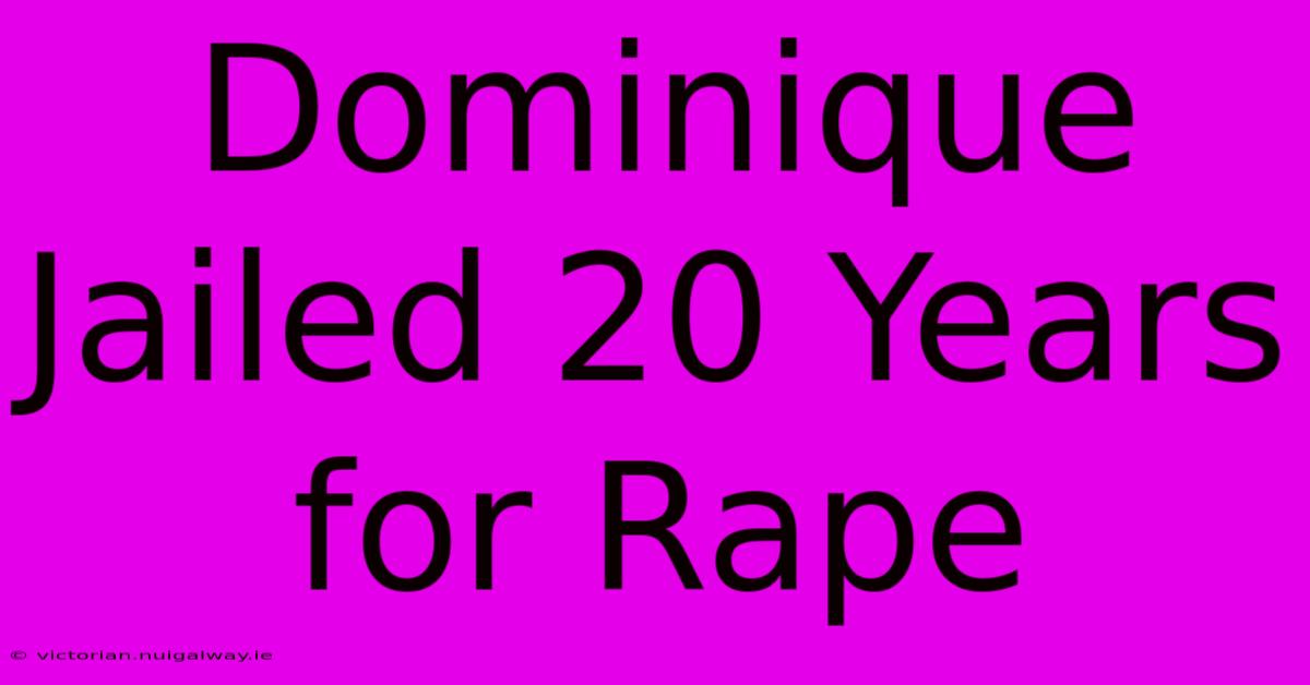 Dominique Jailed 20 Years For Rape