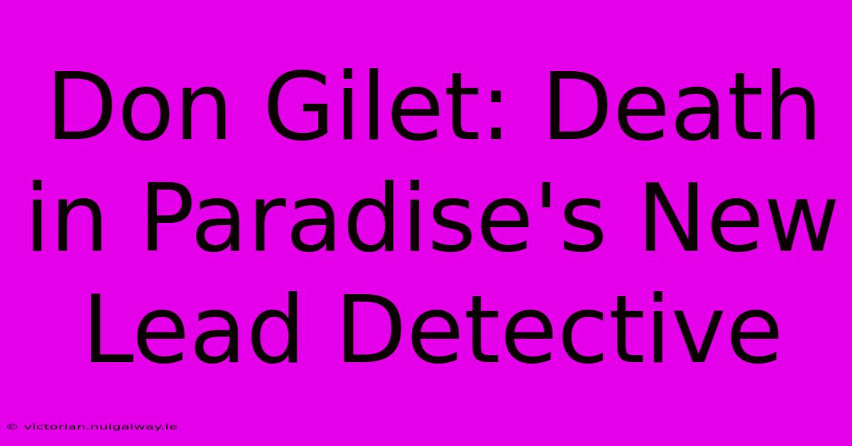 Don Gilet: Death In Paradise's New Lead Detective