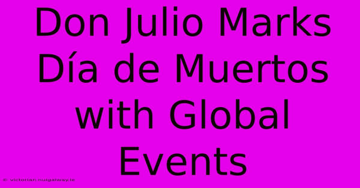 Don Julio Marks Día De Muertos With Global Events 