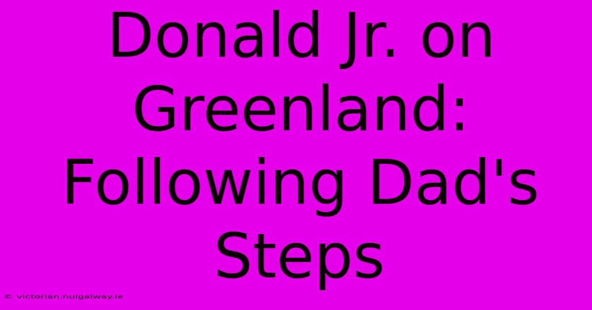 Donald Jr. On Greenland: Following Dad's Steps