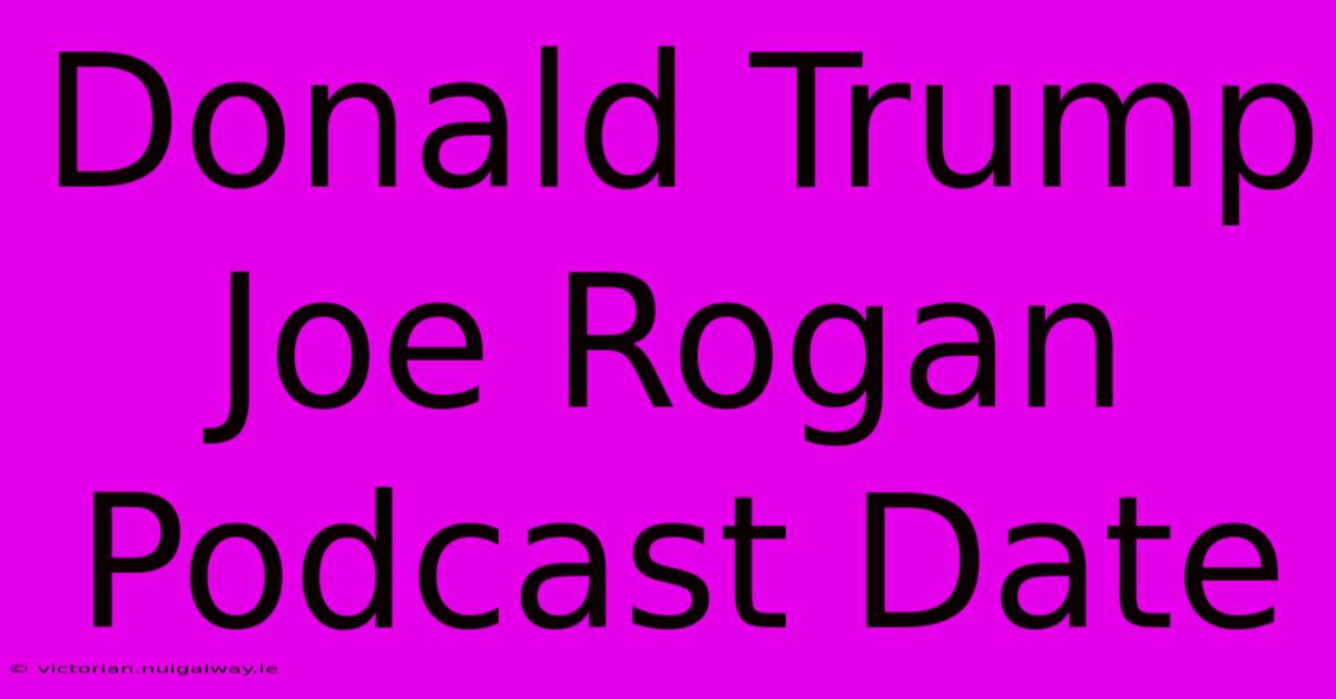 Donald Trump Joe Rogan Podcast Date