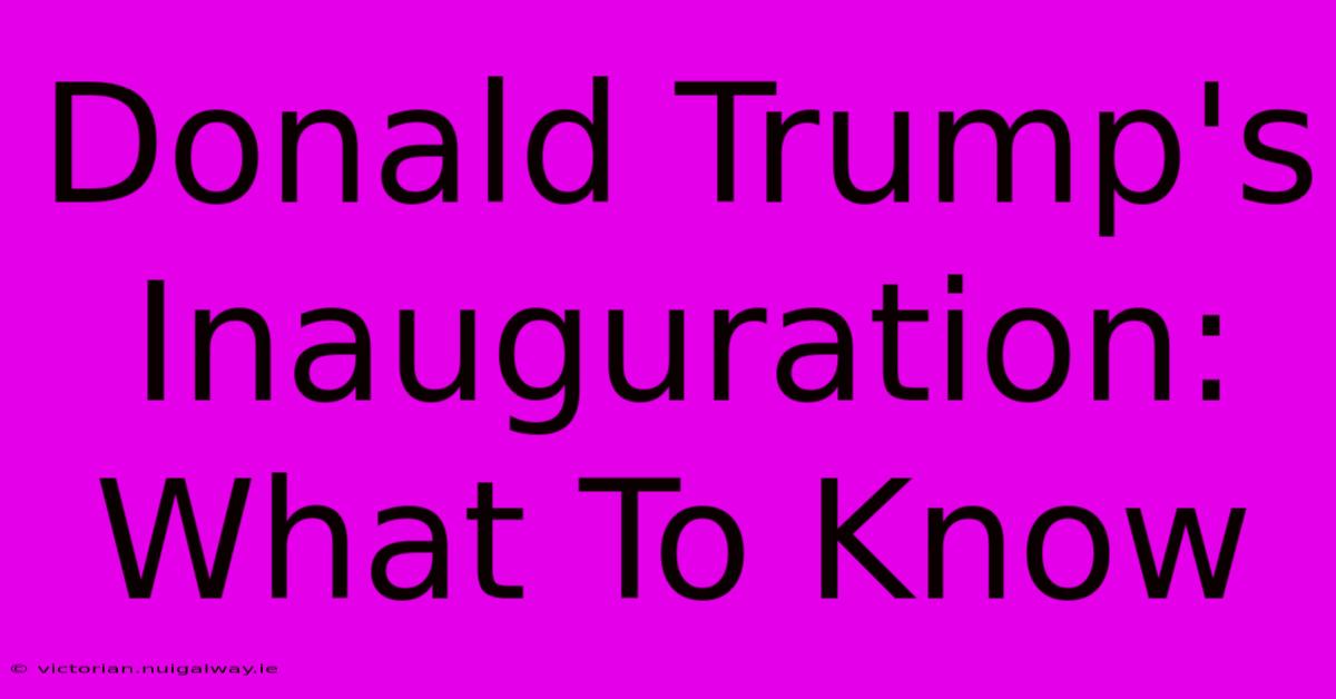 Donald Trump's Inauguration: What To Know