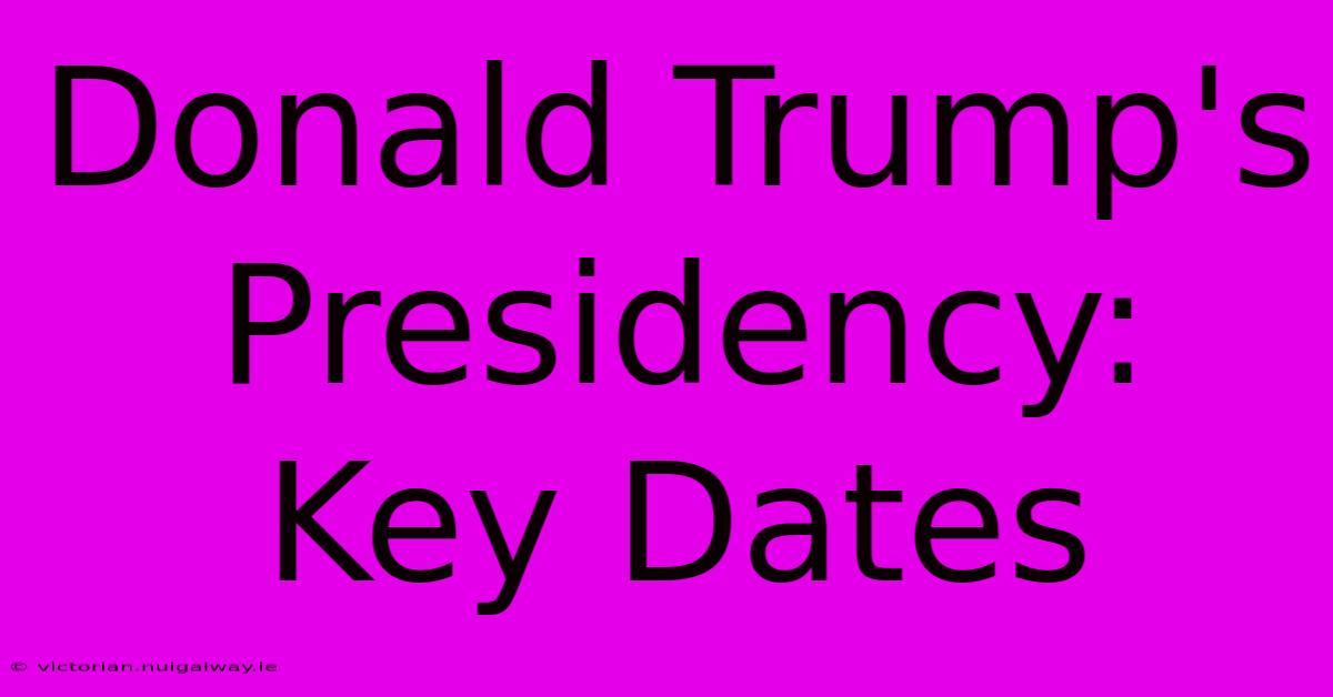 Donald Trump's Presidency: Key Dates