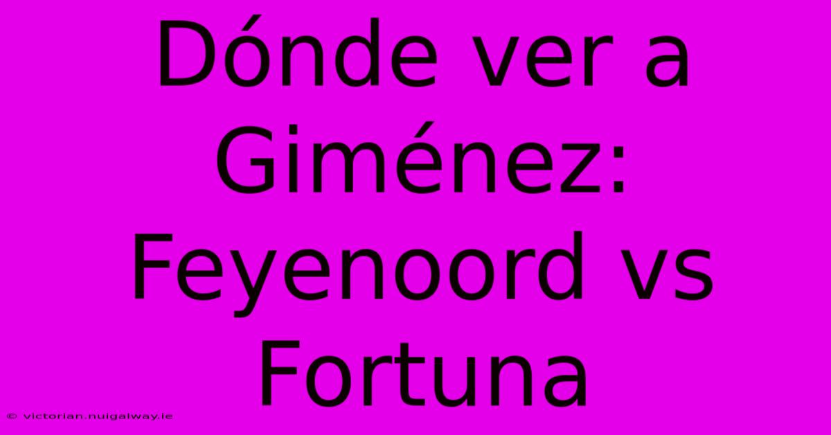 Dónde Ver A Giménez: Feyenoord Vs Fortuna