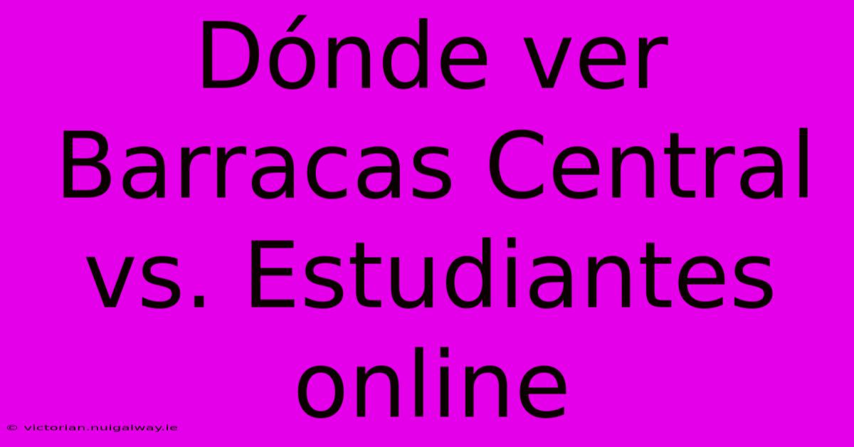 Dónde Ver Barracas Central Vs. Estudiantes Online