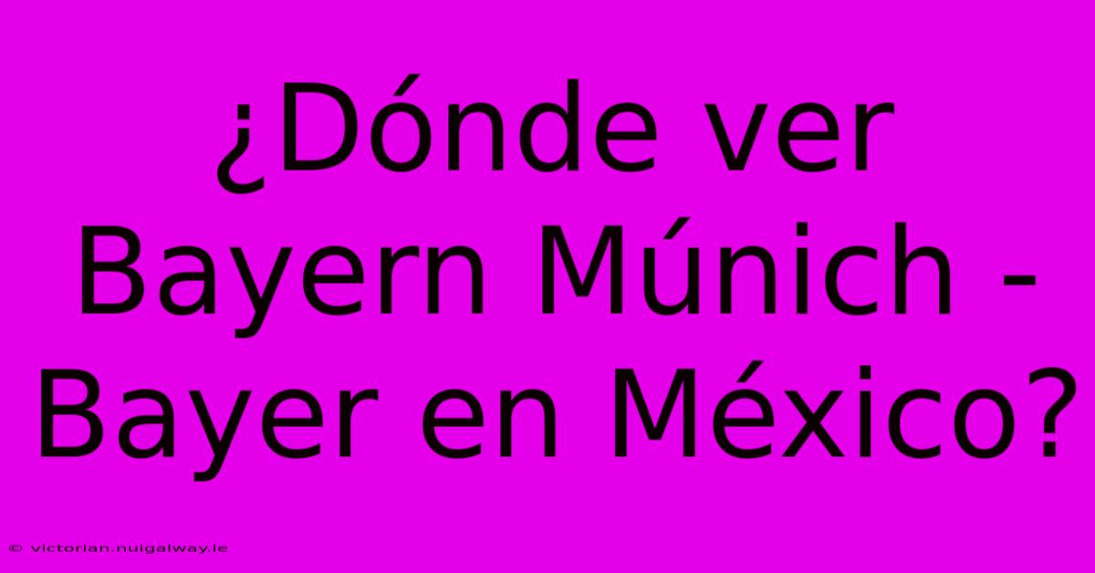 ¿Dónde Ver Bayern Múnich - Bayer En México?