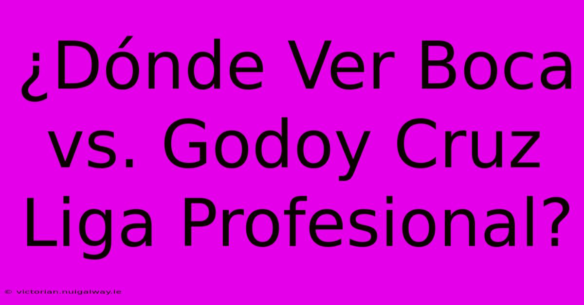 ¿Dónde Ver Boca Vs. Godoy Cruz Liga Profesional?