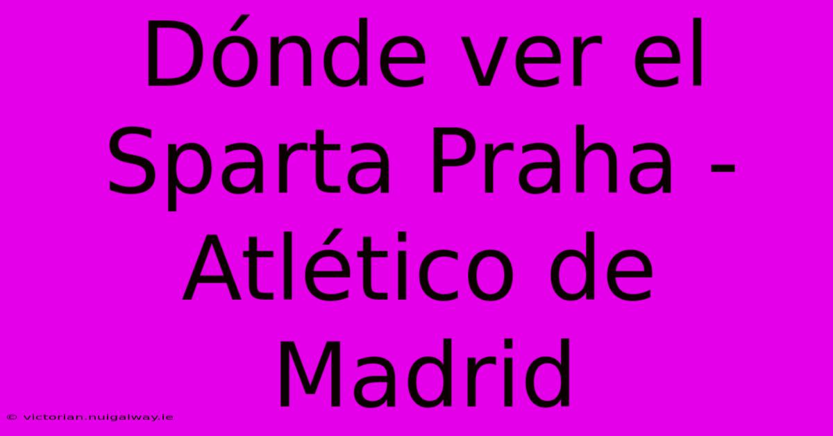 Dónde Ver El Sparta Praha - Atlético De Madrid