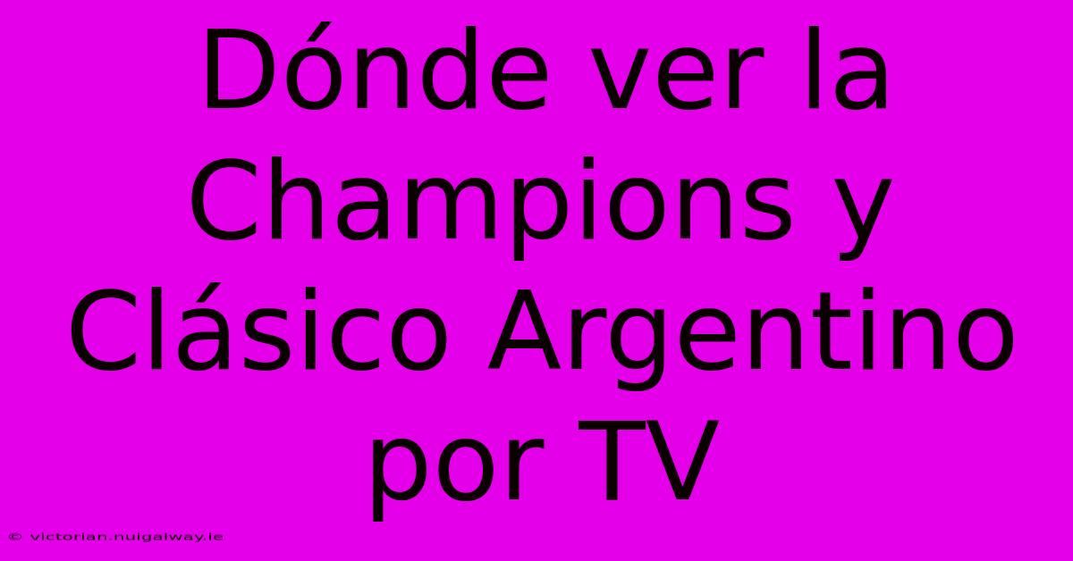 Dónde Ver La Champions Y Clásico Argentino Por TV