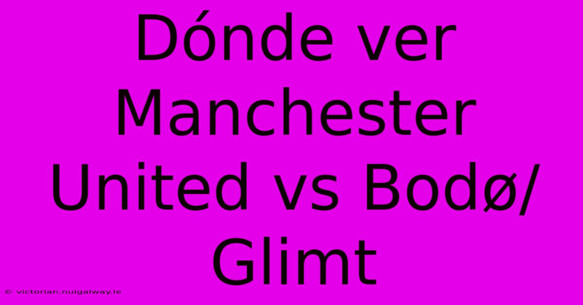 Dónde Ver Manchester United Vs Bodø/Glimt