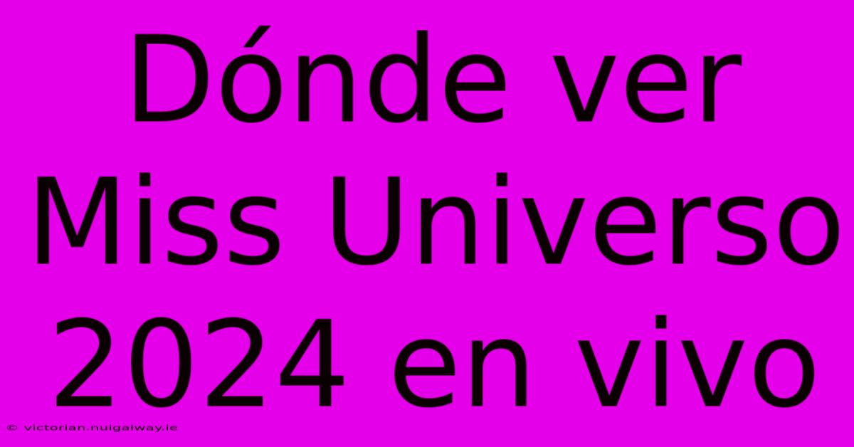 Dónde Ver Miss Universo 2024 En Vivo