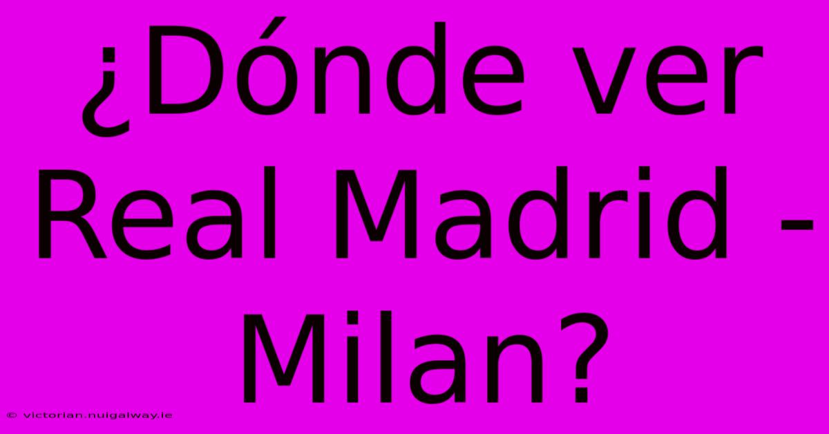 ¿Dónde Ver Real Madrid - Milan?