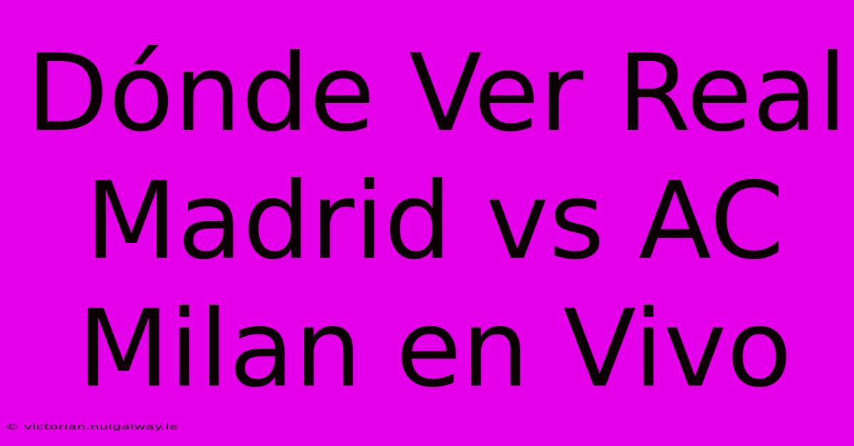 Dónde Ver Real Madrid Vs AC Milan En Vivo