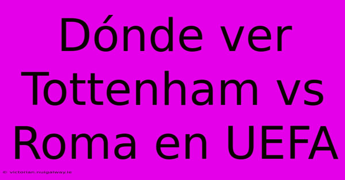 Dónde Ver Tottenham Vs Roma En UEFA