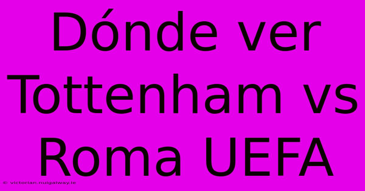 Dónde Ver Tottenham Vs Roma UEFA