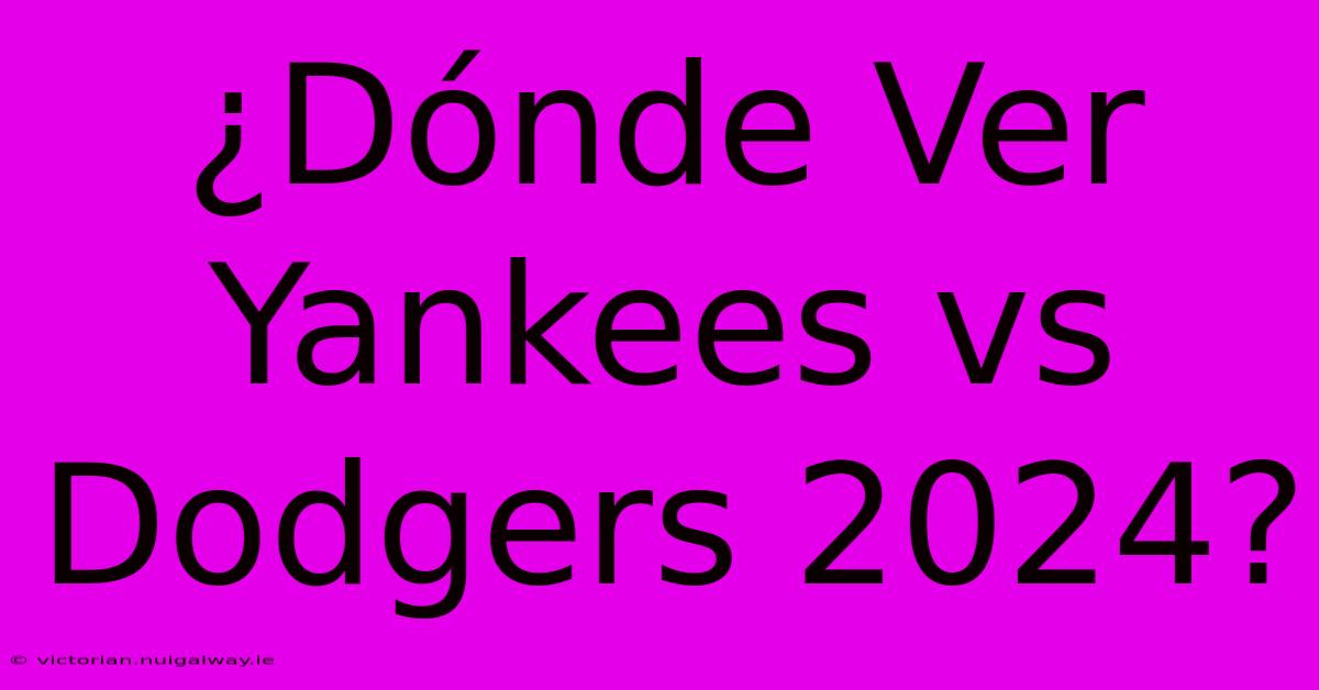 ¿Dónde Ver Yankees Vs Dodgers 2024?