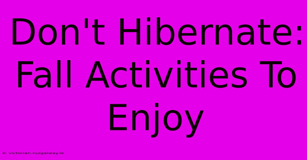 Don't Hibernate: Fall Activities To Enjoy 