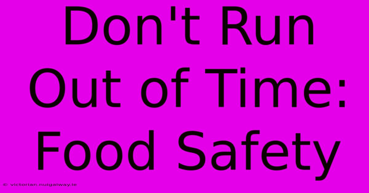 Don't Run Out Of Time: Food Safety