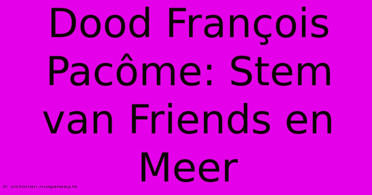 Dood François Pacôme: Stem Van Friends En Meer