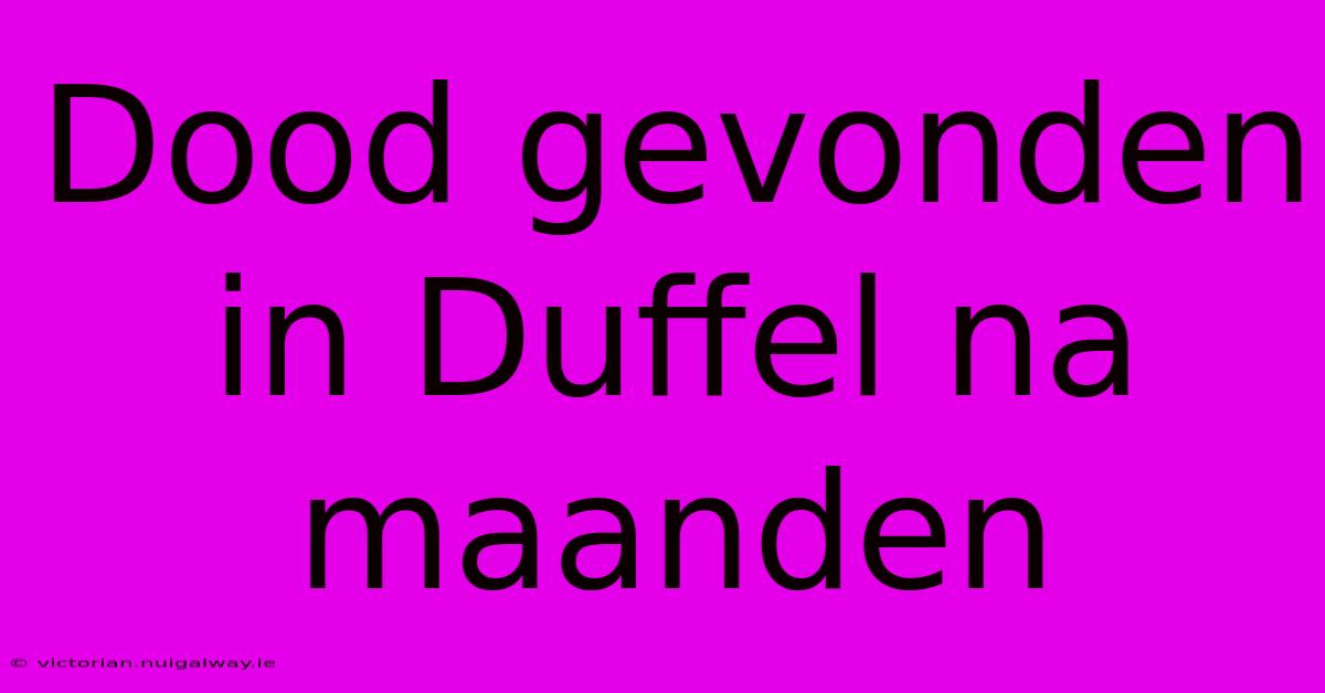 Dood Gevonden In Duffel Na Maanden