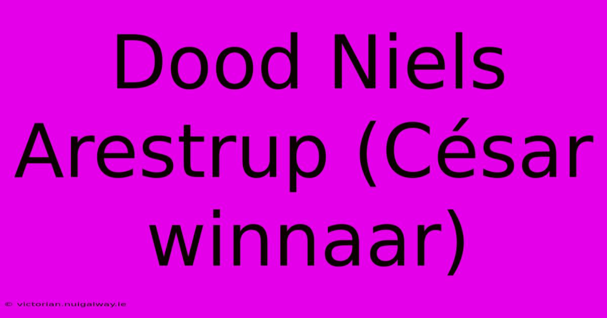 Dood Niels Arestrup (César Winnaar)