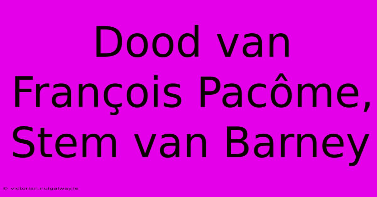 Dood Van François Pacôme, Stem Van Barney