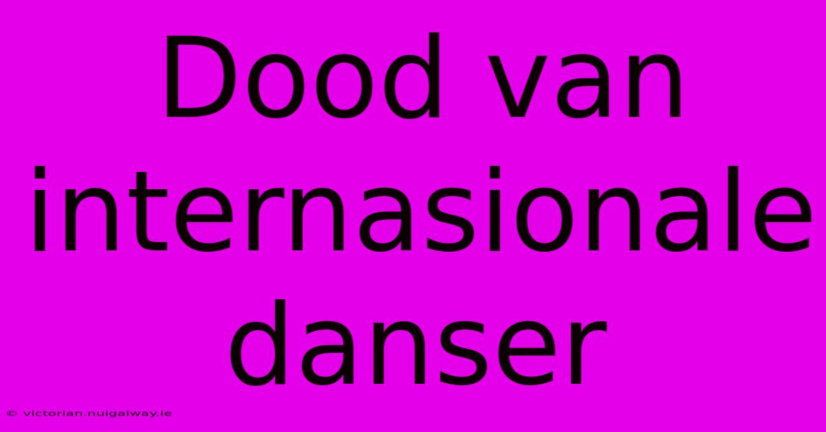 Dood Van Internasionale Danser