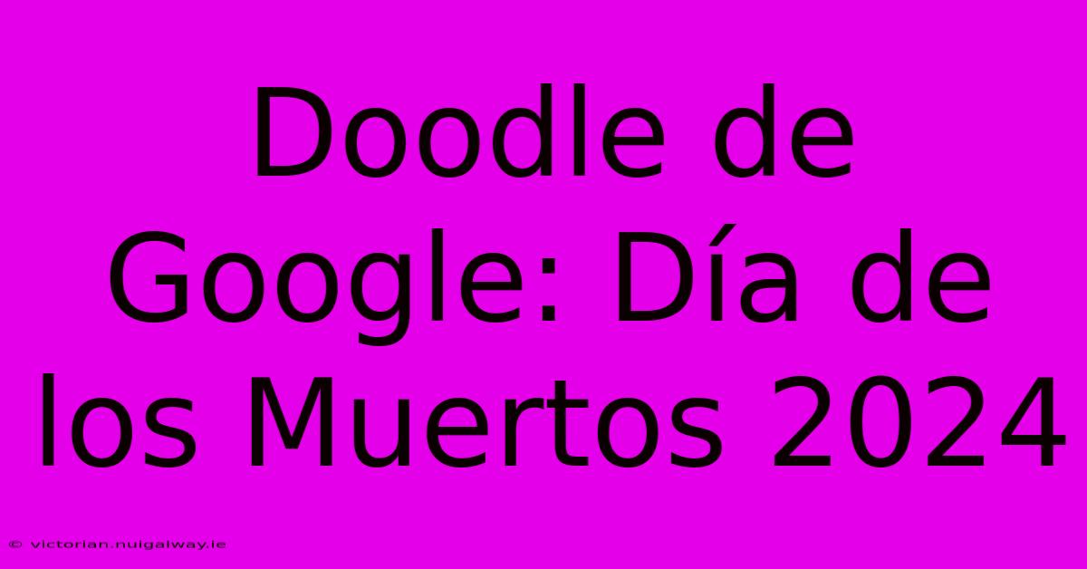 Doodle De Google: Día De Los Muertos 2024