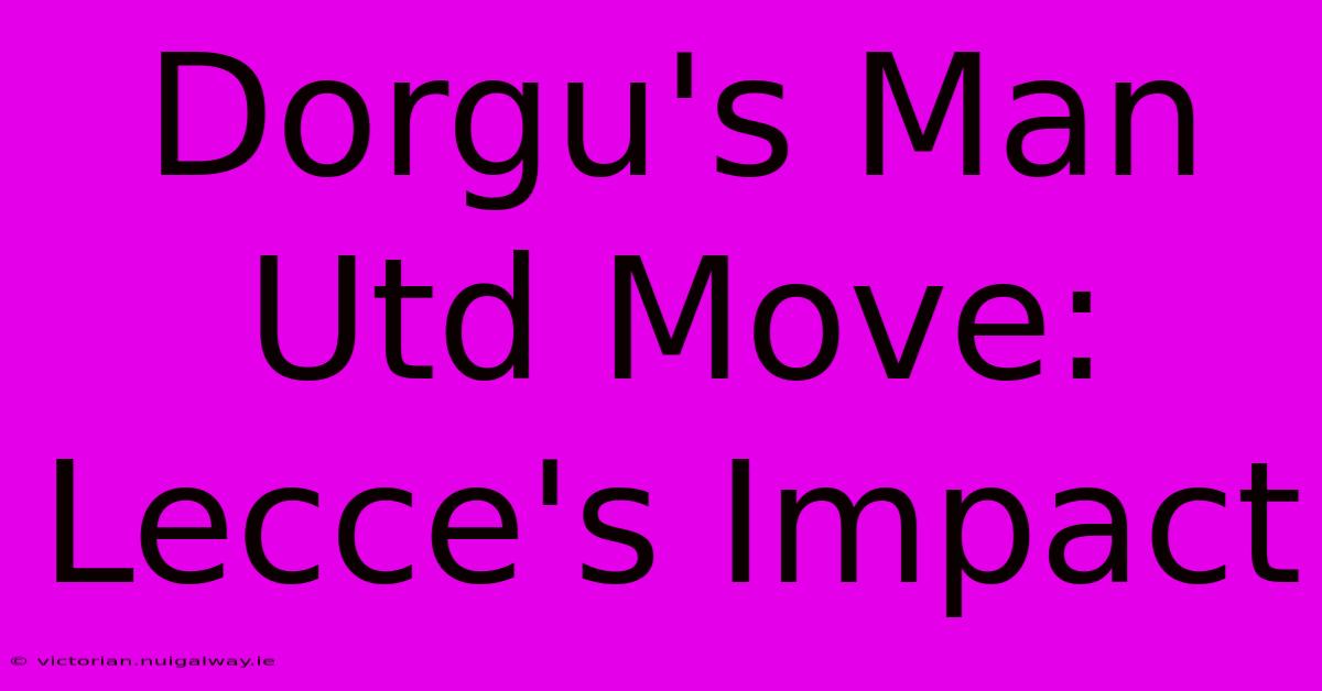 Dorgu's Man Utd Move: Lecce's Impact